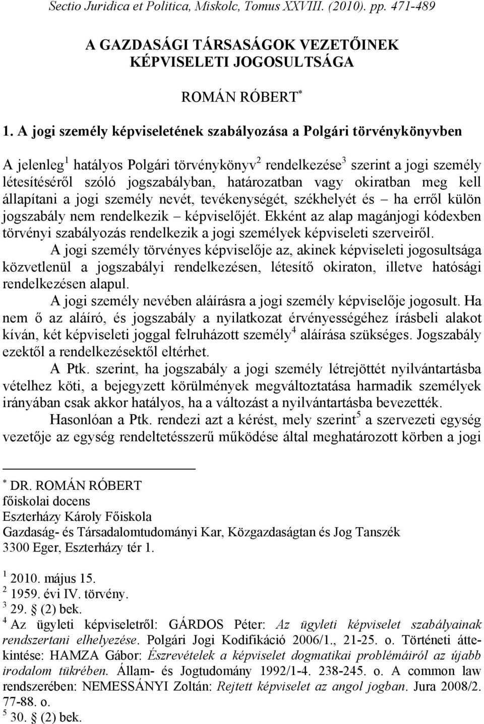 vagy okiratban meg kell állapítani a jogi személy nevét, tevékenységét, székhelyét és ha erről külön jogszabály nem rendelkezik képviselőjét.