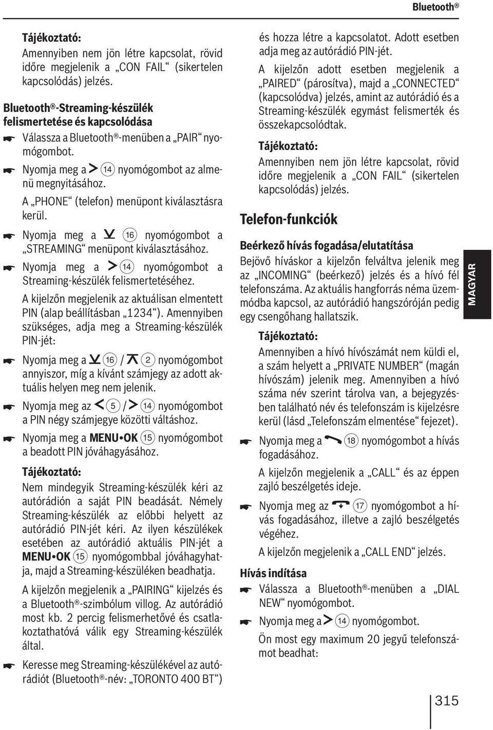 Nyomja meg a @ nyomógombot a STREAMING menüpont kiválasztásához. Nyomja meg a > nyomógombot a Streaming-készülék felismertetéséhez.