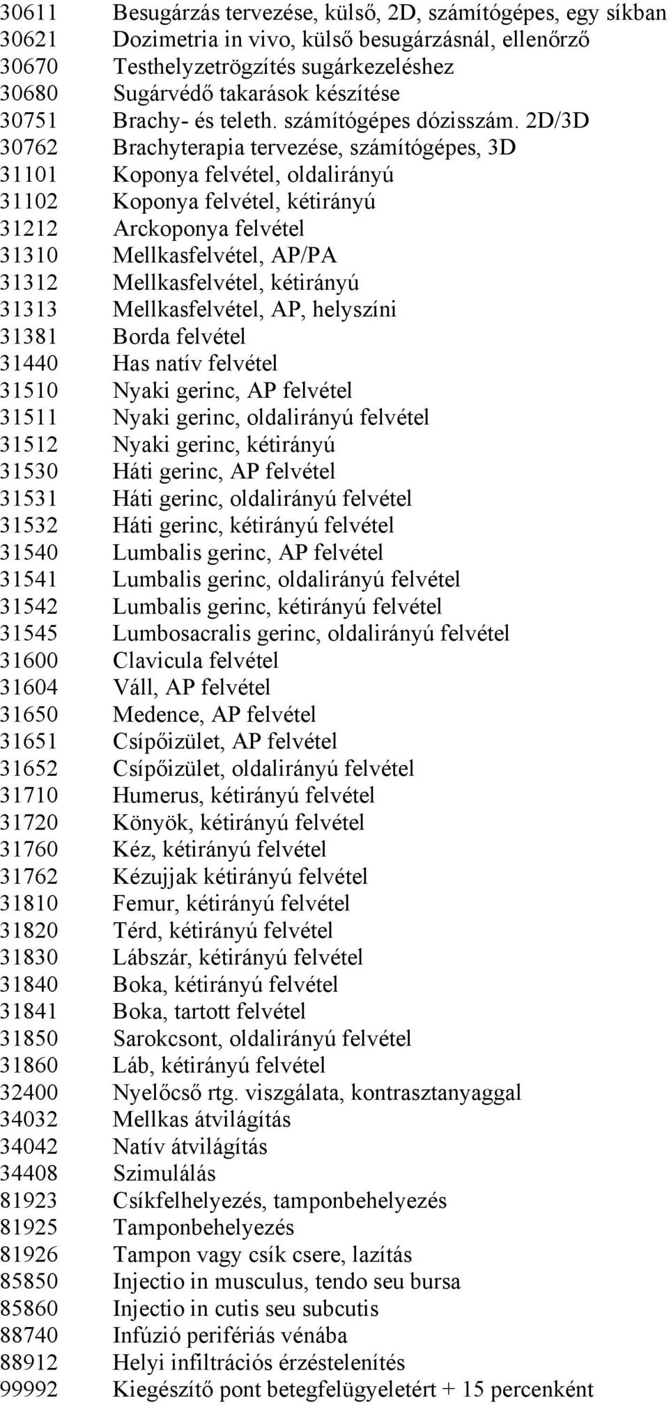 2D/3D 30762 Brachyterapia tervezése, számítógépes, 3D 31101 Koponya felvétel, oldalirányú 31102 Koponya felvétel, kétirányú 31212 Arckoponya felvétel 31310 Mellkasfelvétel, AP/PA 31312