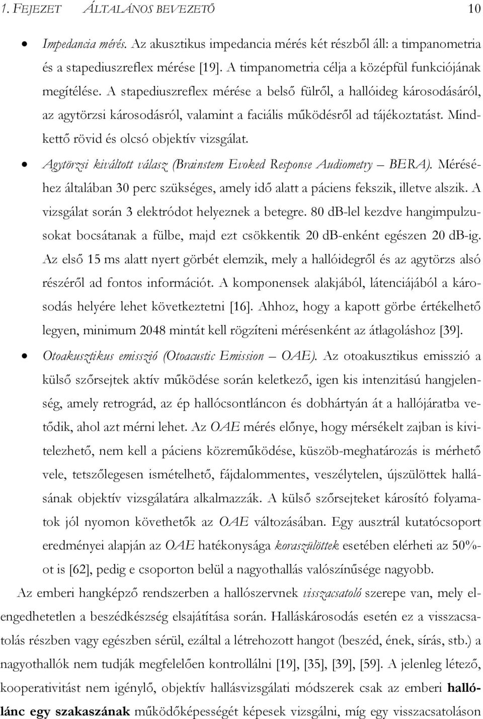 A stapediuszreflex mérése a belső fülről, a hallóideg károsodásáról, az agytörzsi károsodásról, valamint a faciális működésről ad tájékoztatást. Mindkettő rövid és olcsó objektív vizsgálat.