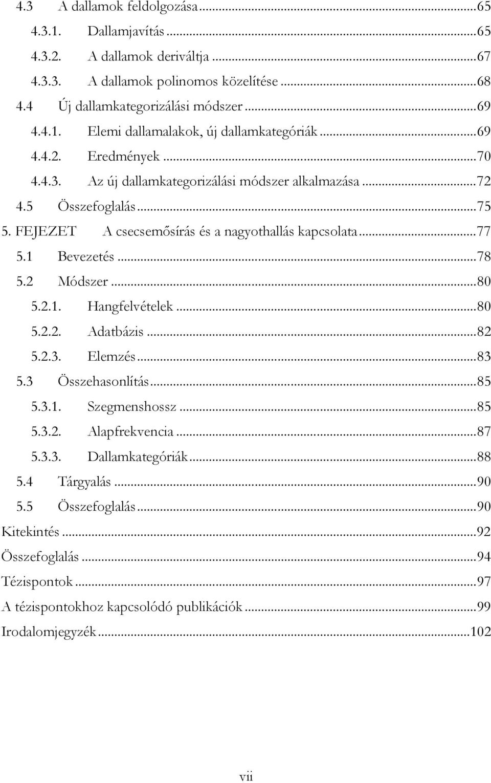 2 Módszer...80 5.2.1. Hangfelvételek...80 5.2.2. Adatbázis...82 5.2.3. Elemzés...83 5.3 Összehasonlítás...85 5.3.1. Szegmenshossz...85 5.3.2. Alapfrekvencia...87 5.3.3. Dallamkategóriák...88 5.