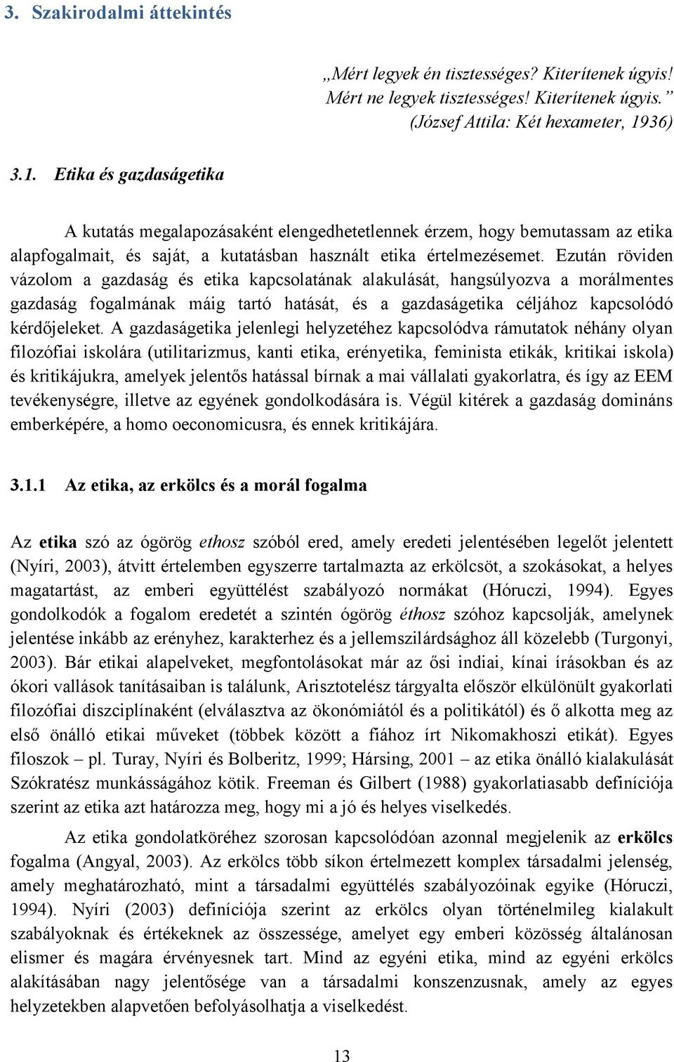 Ezután röviden vázolom a gazdaság és etika kapcsolatának alakulását, hangsúlyozva a morálmentes gazdaság fogalmának máig tartó hatását, és a gazdaságetika céljához kapcsolódó kérdőjeleket.