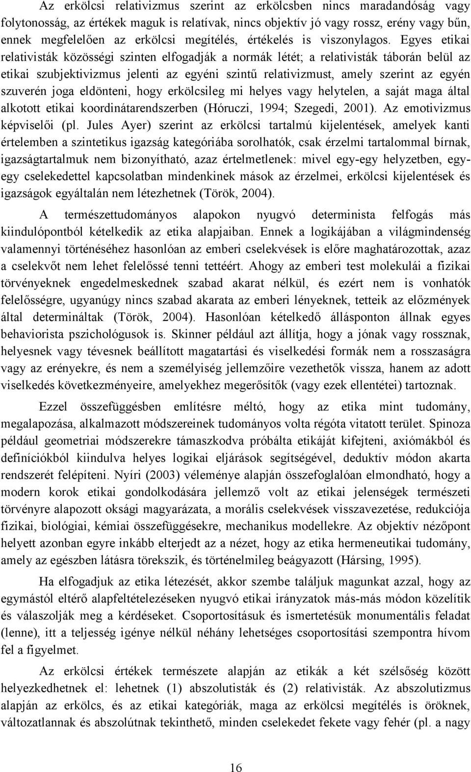 Egyes etikai relativisták közösségi szinten elfogadják a normák létét; a relativisták táborán belül az etikai szubjektivizmus jelenti az egyéni szintű relativizmust, amely szerint az egyén szuverén