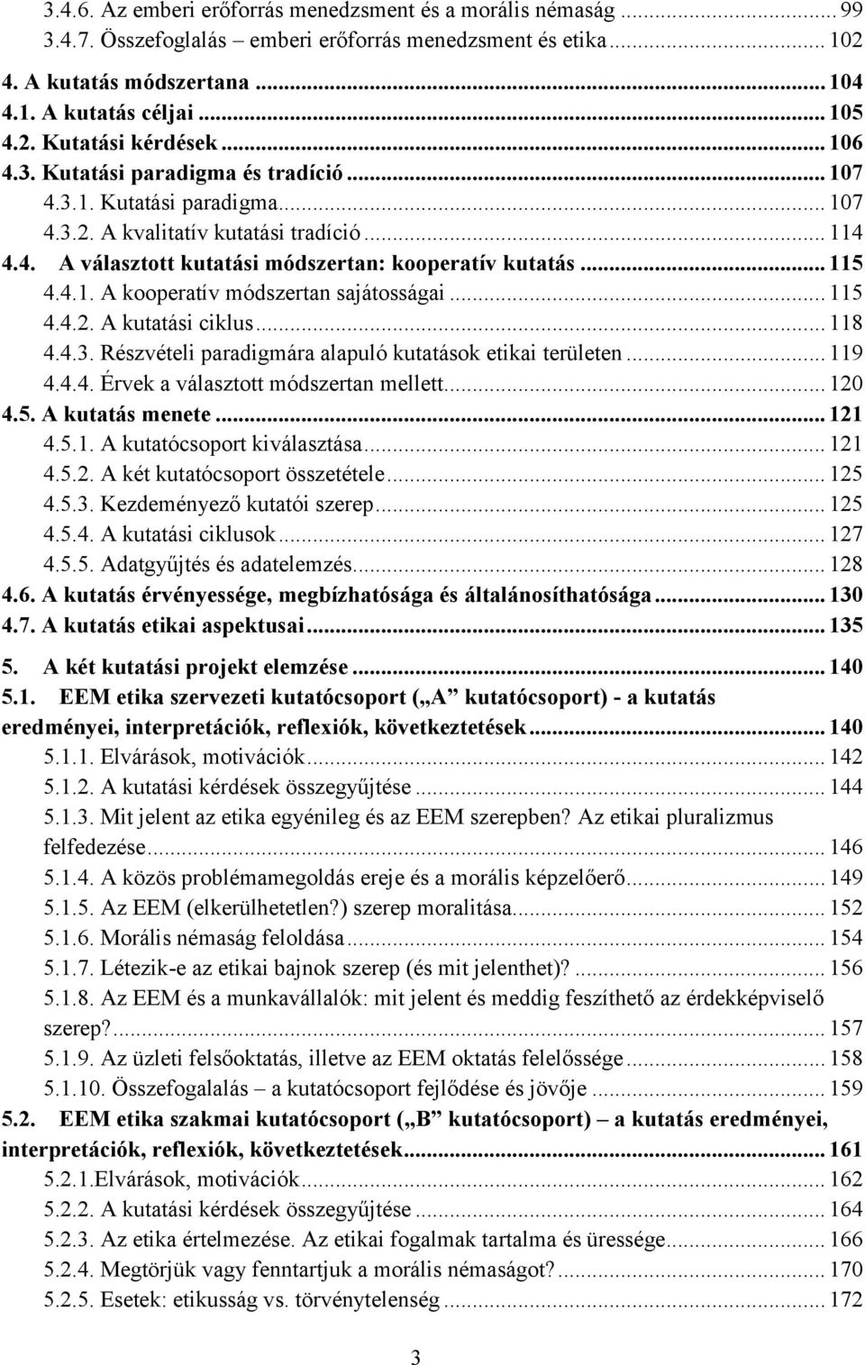 .. 115 4.4.2. A kutatási ciklus... 118 4.4.3. Részvételi paradigmára alapuló kutatások etikai területen... 119 4.4.4. Érvek a választott módszertan mellett... 120 4.5. A kutatás menete... 121 4.5.1. A kutatócsoport kiválasztása.