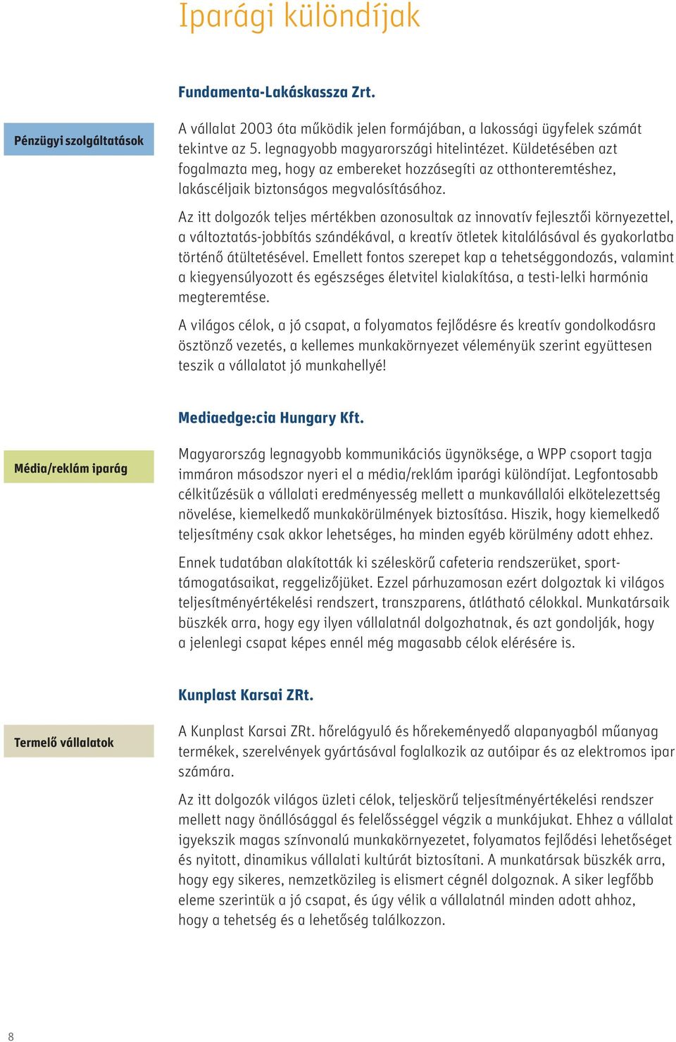 Az itt dolgozók teljes mértékben azonosultak az innovatív fejlesztői környezettel, a változtatás-jobbítás szándékával, a kreatív ötletek kitalálásával és gyakorlatba történő átültetésével.