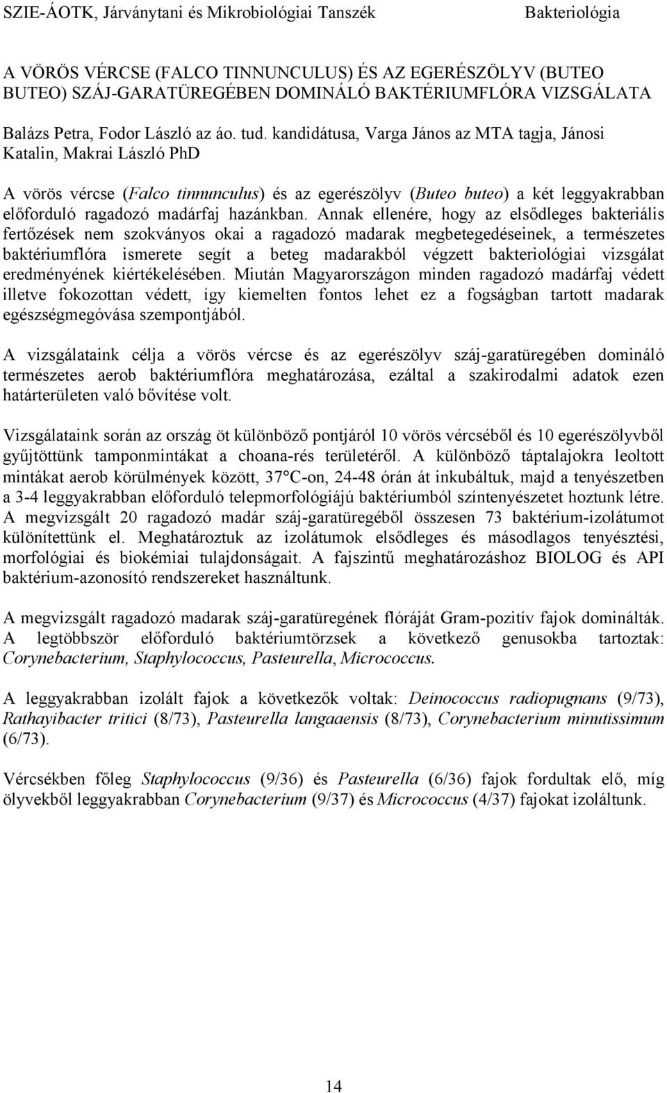 kandidátusa, Varga János az MTA tagja, Jánosi Katalin, Makrai László PhD A vörös vércse (Falco tinnunculus) és az egerészölyv (Buteo buteo) a két leggyakrabban előforduló ragadozó madárfaj hazánkban.