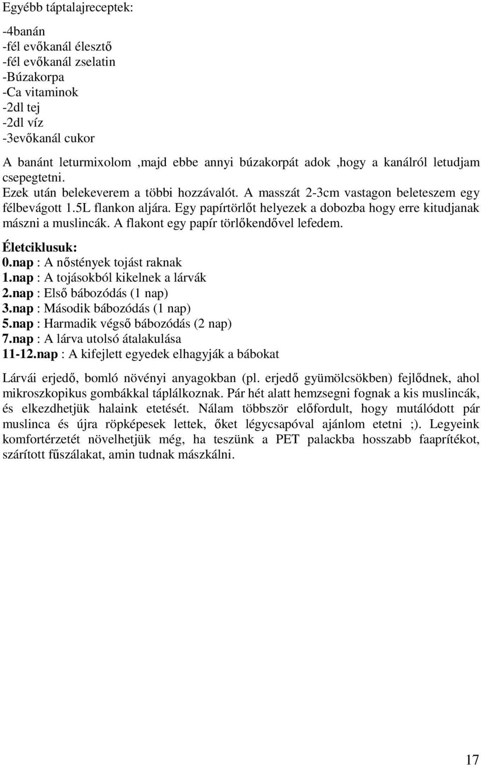 Egy papírtörlőt helyezek a dobozba hogy erre kitudjanak mászni a muslincák. A flakont egy papír törlőkendővel lefedem. Életciklusuk: 0.nap : A nőstények tojást raknak 1.