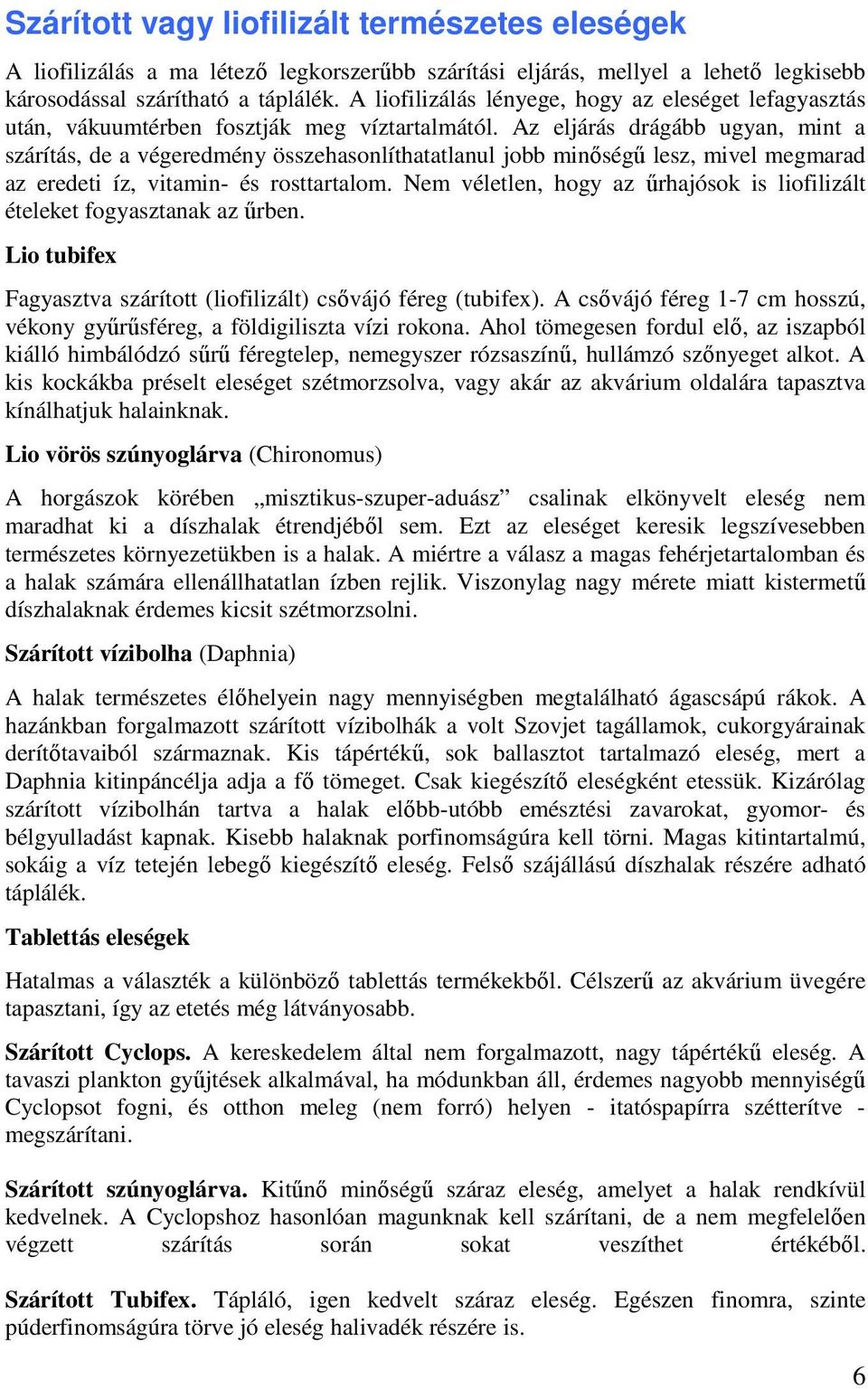 Az eljárás drágább ugyan, mint a szárítás, de a végeredmény összehasonlíthatatlanul jobb minőségű lesz, mivel megmarad az eredeti íz, vitamin- és rosttartalom.