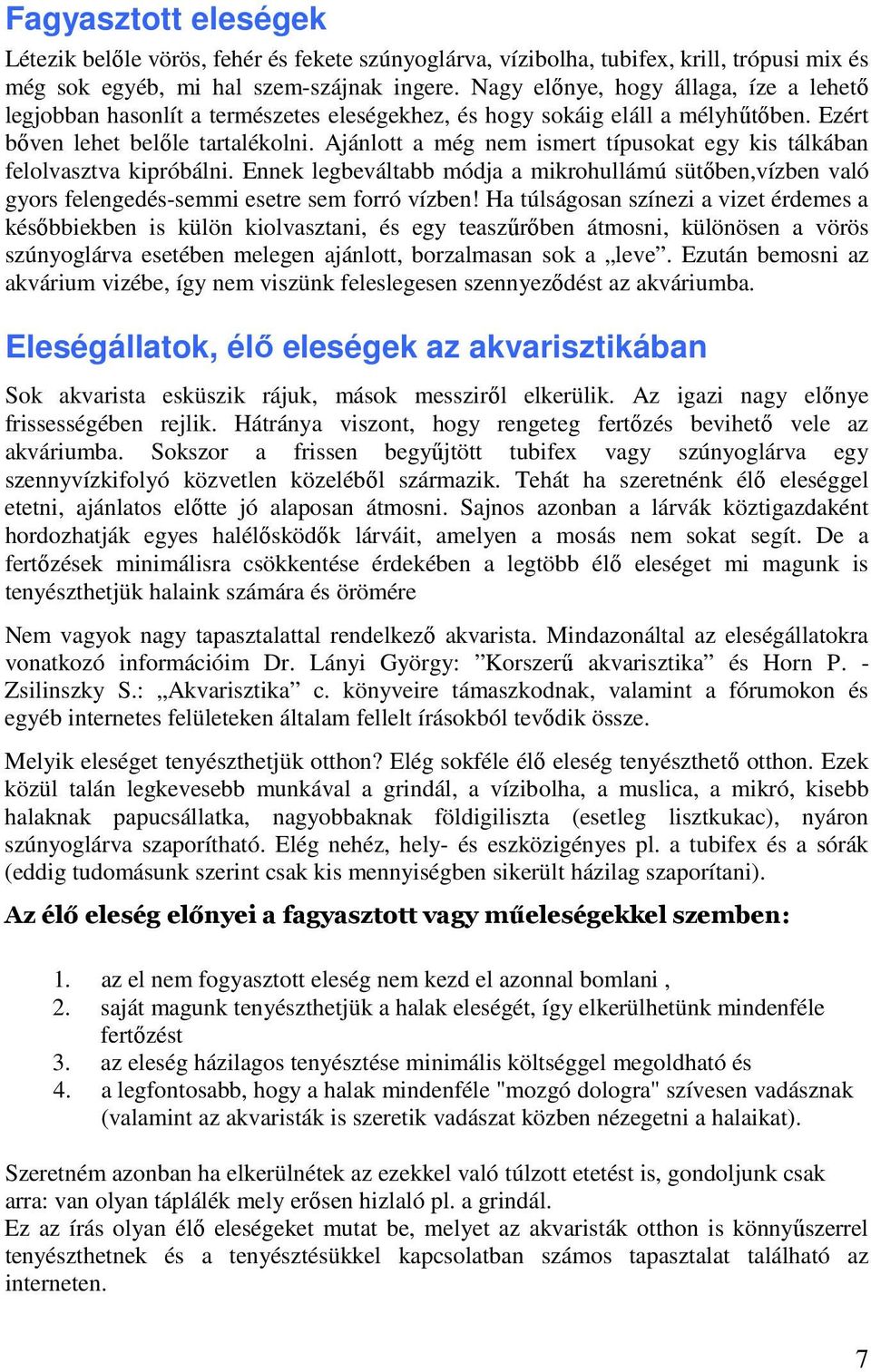 Ajánlott a még nem ismert típusokat egy kis tálkában felolvasztva kipróbálni. Ennek legbeváltabb módja a mikrohullámú sütőben,vízben való gyors felengedés-semmi esetre sem forró vízben!