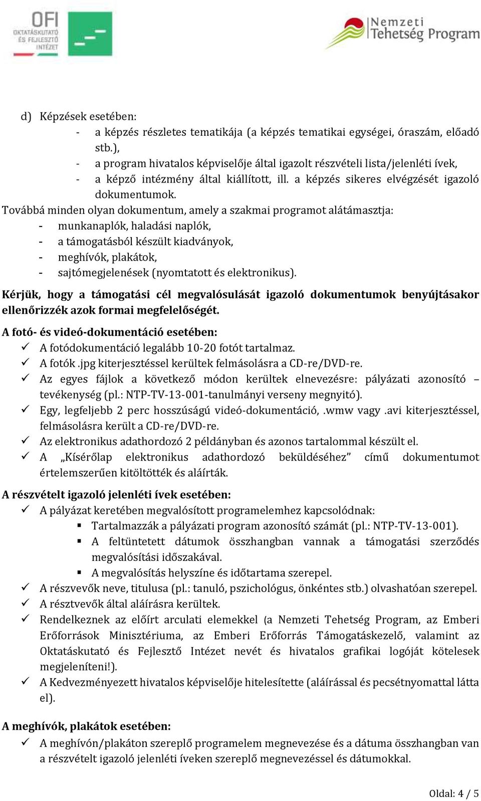 Továbbá minden olyan dokumentum, amely a szakmai programot alátámasztja: - munkanaplók, haladási naplók, - a támogatásból készült kiadványok, - meghívók, plakátok, - sajtómegjelenések (nyomtatott és