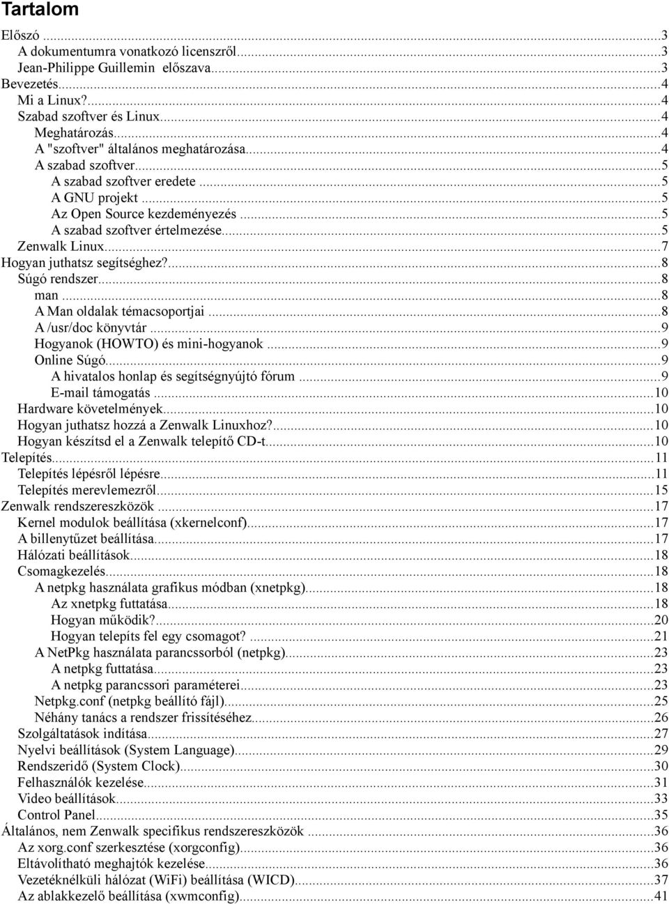 ..7 Hogyan juthatsz segítséghez?...8 Súgó rendszer...8 man...8 A Man oldalak témacsoportjai...8 A /usr/doc könyvtár...9 Hogyanok (HOWTO) és mini-hogyanok...9 Online Súgó.