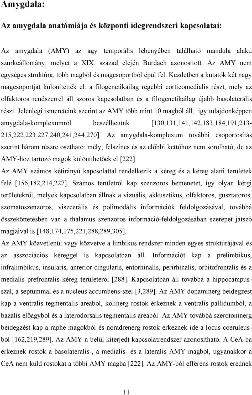 Kezdetben a kutatók két nagy magcsoportját különítették el: a filogenetikailag régebbi corticomedialis részt, mely az olfaktoros rendszerrel áll szoros kapcsolatban és a filogenetikailag újabb