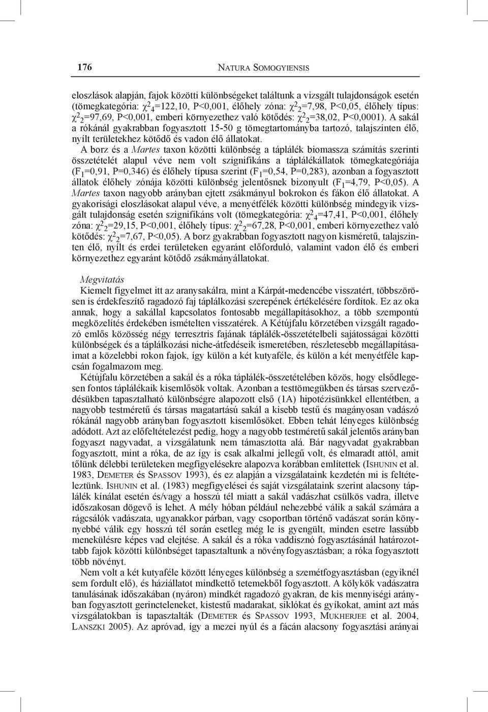 A sakál a rókánál gyakrabban fogyasztott 15-50 g tömegtartományba tartozó, talajszinten élő, nyílt területekhez kötődő és vadon élő állatokat.