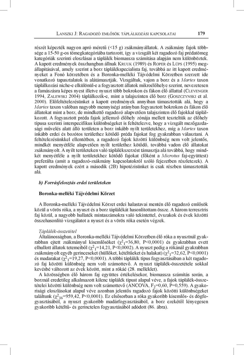 A kapott eredmények összhangban állnak Kruuk (1989) és Roper és Lüps (1995) megállapításával, amely szerint a borz táplálékspecialista faj, továbbá az itt kapott eredményeket a Fonó körzetében és a