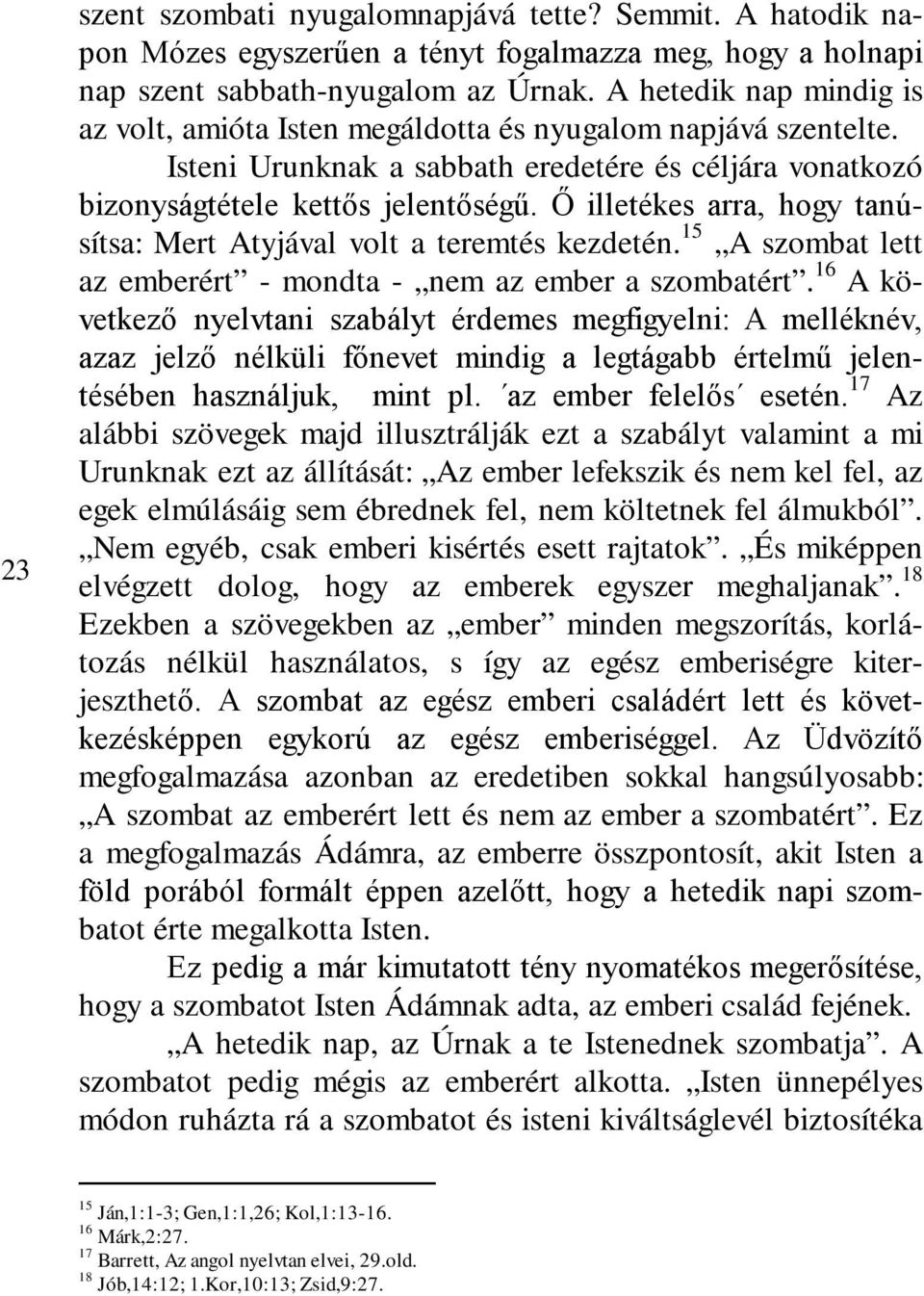 Ő illetékes arra, hogy tanúsítsa: Mert Atyjával volt a teremtés kezdetén. 15 A szombat lett az emberért - mondta - nem az ember a szombatért.