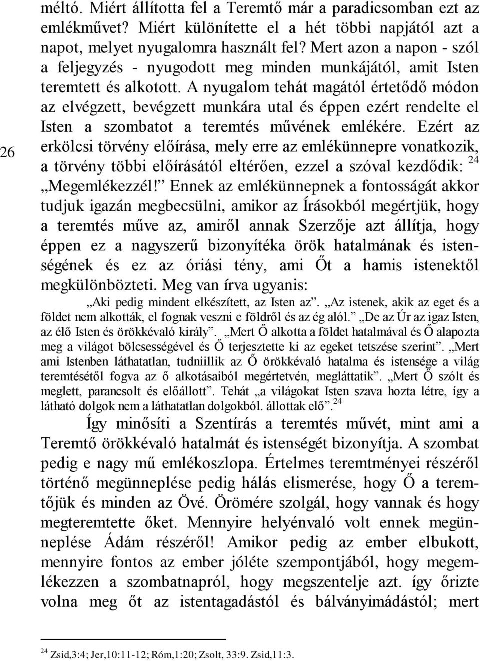 A nyugalom tehát magától értetődő módon az elvégzett, bevégzett munkára utal és éppen ezért rendelte el Isten a szombatot a teremtés művének emlékére.