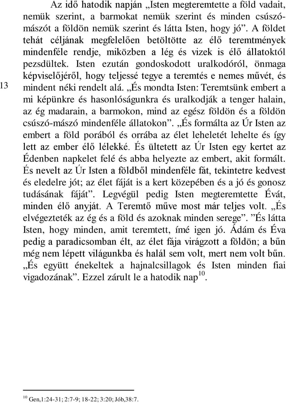 Isten ezután gondoskodott uralkodóról, önmaga képviselőjéről, hogy teljessé tegye a teremtés e nemes művét, és mindent néki rendelt alá.