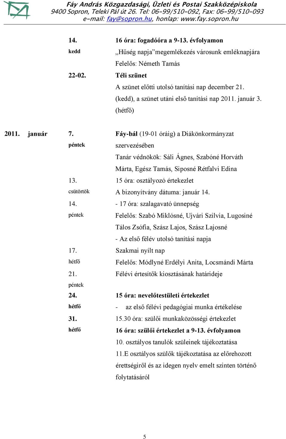 Fáy-bál (19-01 óráig) a Diákönkormányzat szervezésében Tanár védnökök: Sáli Ágnes, Szabóné Horváth Márta, Egész Tamás, Siposné Rétfalvi Edina 15 óra: osztályozó értekezlet A bizonyítvány dátuma: