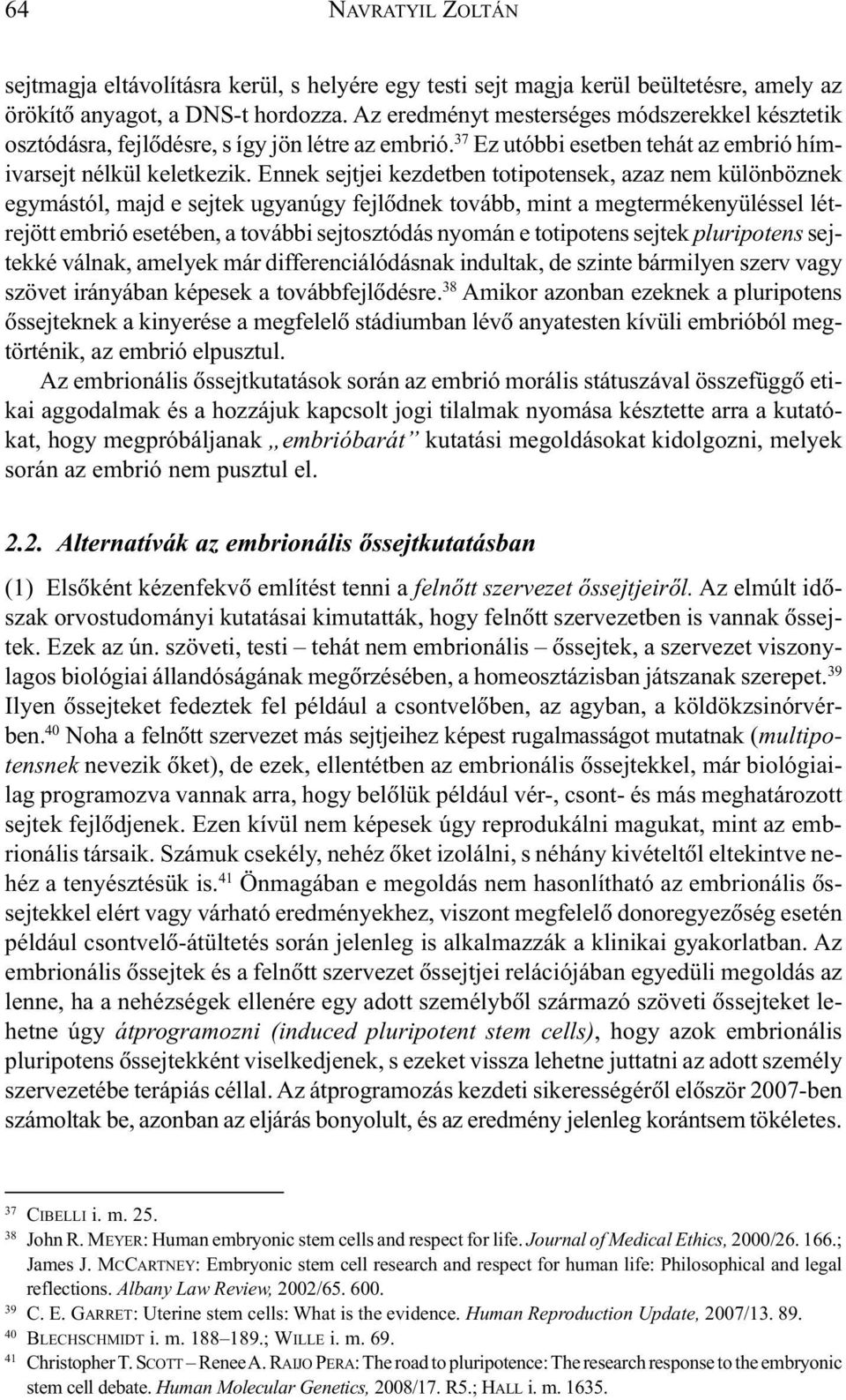 Ennek sejtjei kezdetben totipotensek, azaz nem különböznek egymástól, majd e sejtek ugyanúgy fejlõdnek tovább, mint a megtermékenyüléssel létrejött embrió esetében, a további sejtosztódás nyomán e