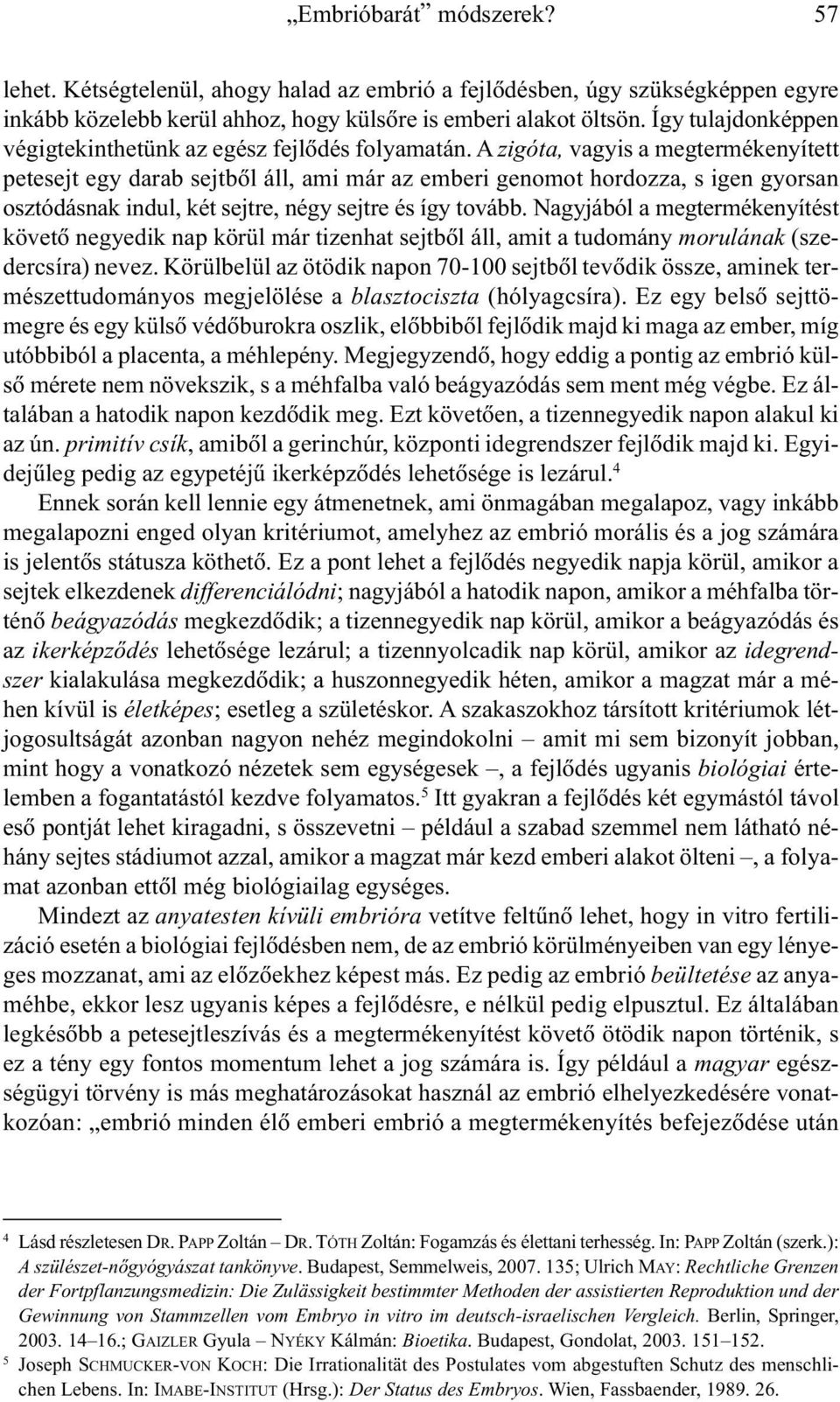 A zigóta, vagyis a megtermékenyített petesejt egy darab sejtbõl áll, ami már az emberi genomot hordozza, s igen gyorsan osztódásnak indul, két sejtre, négy sejtre és így tovább.