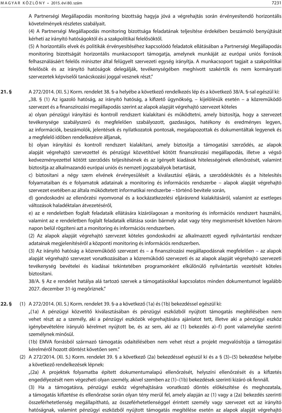 (5) A horizontális elvek és politikák érvényesítéséhez kapcsolódó feladatok ellátásában a Partnerségi Megállapodás monitoring bizottságát horizontális munkacsoport támogatja, amelynek munkáját az