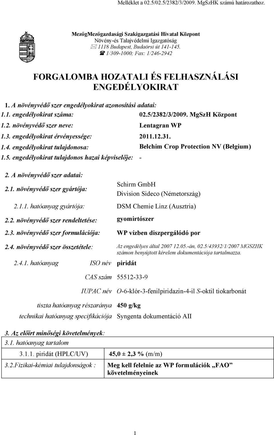 3. engedélyokirat érvényessége: 2011.12.31. 1.4. engedélyokirat tulajdonosa: Belchim Crop Protection NV (Belgium) 1.5. engedélyokirat tulajdonos hazai képviselője: - 2. A növényvédő szer adatai: 2.1. növényvédő szer gyártója: Schirm GmbH Division Sideco (Németország) 2.