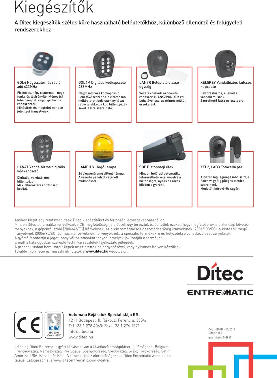 Minősített és megfelel minden jelenlegi irányelvnek. Négycsatornás kódkapcsoló. Lehetővé teszi az elektromosan működtetett bejáratok nyitását rádió jelekkel, a kód billentyűzésével. Falra szerelhető.