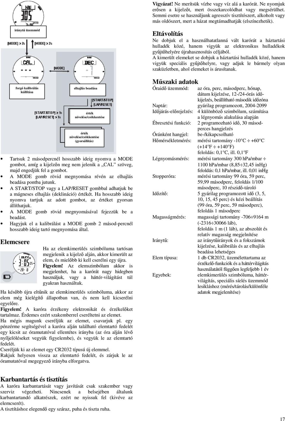 iránytű üzemmód forgó kalibrálás leállítása Tartsuk 2 másodpercnél hosszabb ideig nyomva a MODE gombot, amíg a kijelzőn meg nem jelenik a CAL szöveg, majd engedjük fel a gombot.