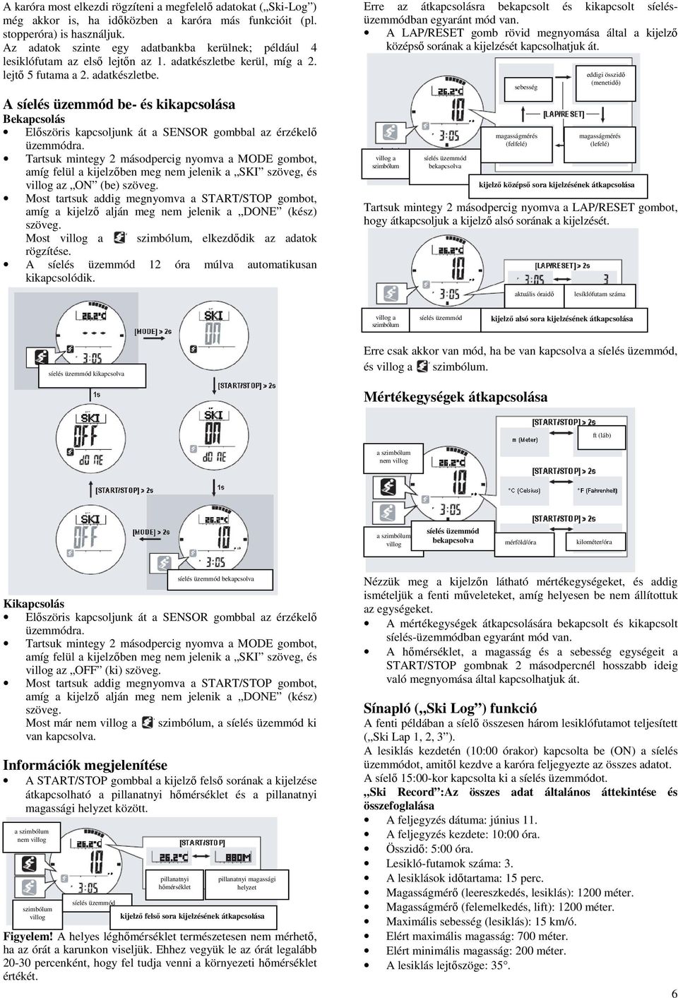 kerül, míg a 2. lejtő 5 futama a 2. adatkészletbe. A síelés üzemmód be- és kikapcsolása Bekapcsolás Előszöris kapcsoljunk át a SENSOR gombbal az érzékelő üzemmódra.