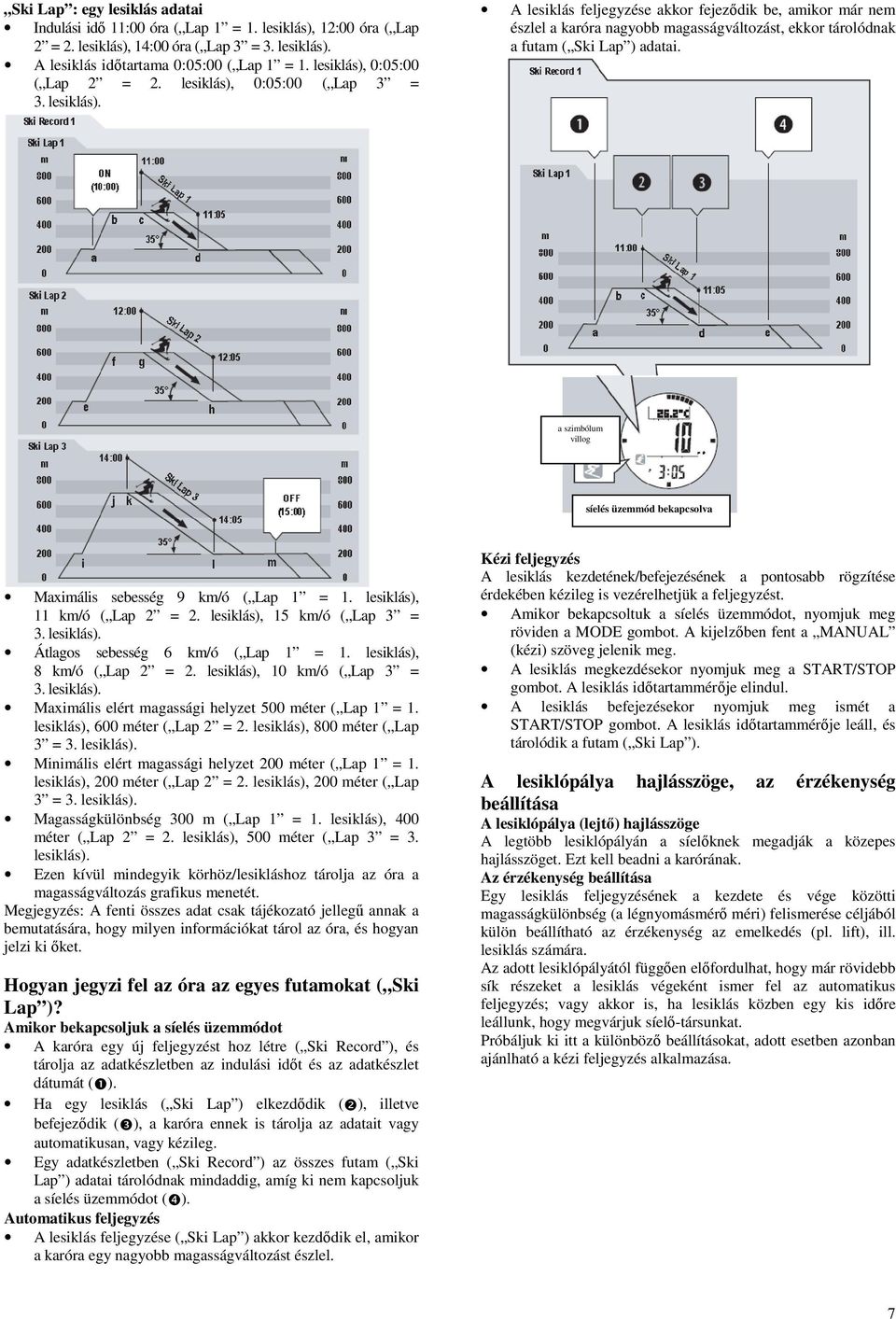 a szimbólum villog síelés üzemmód bekapcsolva Maximális sebesség 9 km/ó ( Lap 1 = 1. lesiklás), 11 km/ó ( Lap 2 = 2. lesiklás), 15 km/ó ( Lap 3 = 3. lesiklás). Átlagos sebesség 6 km/ó ( Lap 1 = 1.