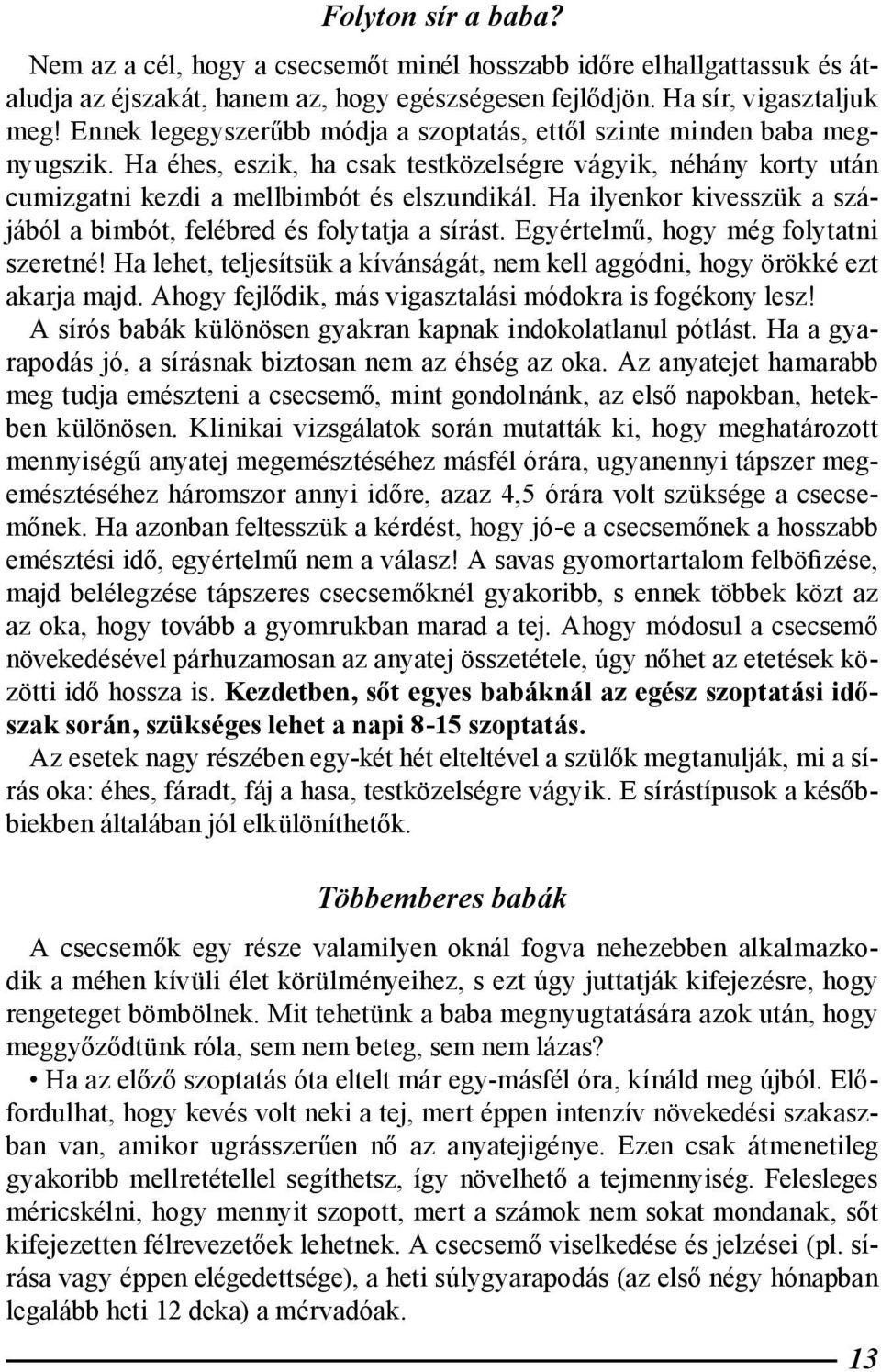 Ha ilyenkor kivesszük a szájából a bimbót, felébred és folytatja a sírást. Egyértelmű, hogy még folytatni szeretné! Ha lehet, teljesítsük a kívánságát, nem kell aggódni, hogy örökké ezt akarja majd.