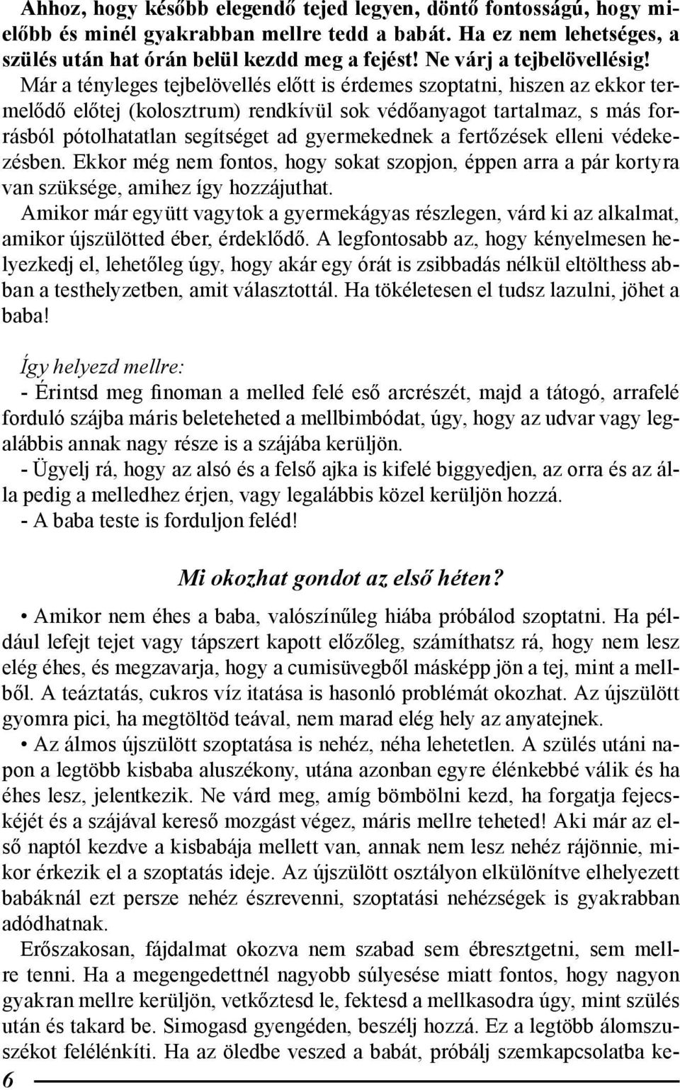 Már a tényleges tejbelövellés előtt is érdemes szoptatni, hiszen az ekkor termelődő előtej (kolosztrum) rendkívül sok védőanyagot tartalmaz, s más forrásból pótolhatatlan segítséget ad gyermekednek a