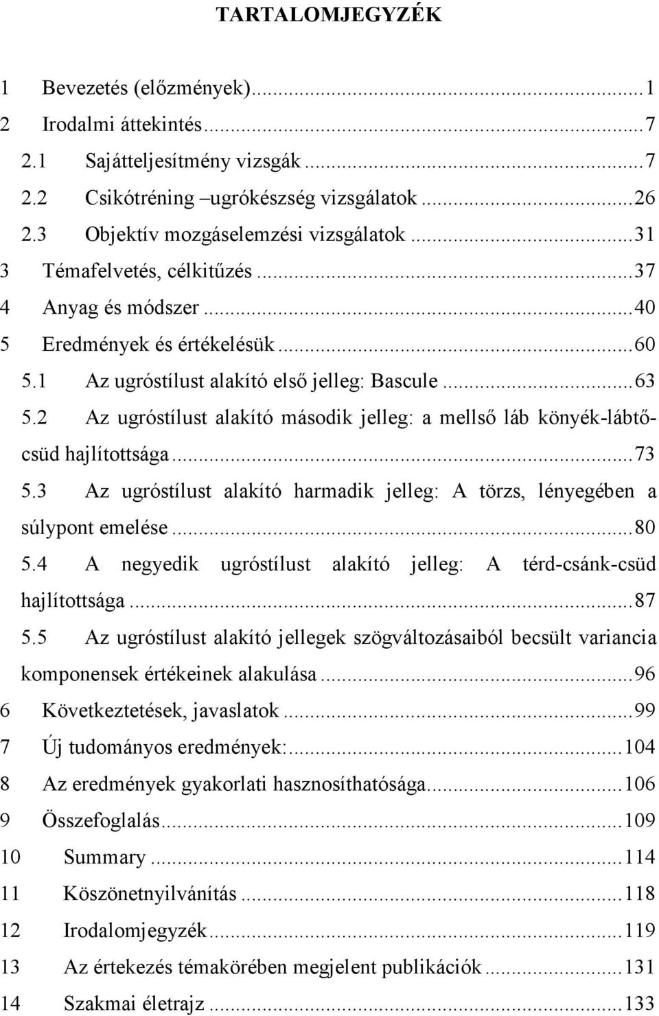 2 Az ugróstílust alakító második jelleg: a mellső láb könyék-lábtőcsüd hajlítottsága...73 5.3 Az ugróstílust alakító harmadik jelleg: A törzs, lényegében a súlypont emelése...80 5.