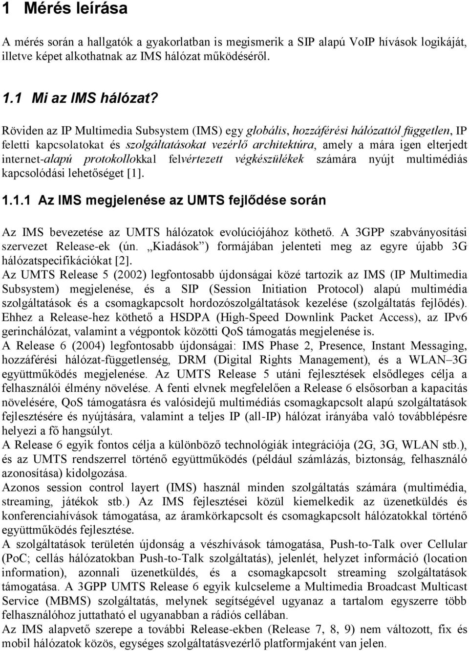 protokollokkal felvértezett végkészülékek számára nyújt multimédiás kapcsolódási lehetőséget [1]. 1.1.1 Az IMS megjelenése az UMTS fejlődése során Az IMS bevezetése az UMTS hálózatok evolúciójához köthető.