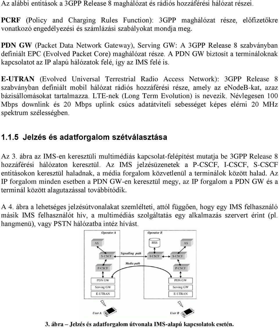 PDN GW (Packet Data Network Gateway), Serving GW: A 3GPP Release 8 szabványban definiált EPC (Evolved Packet Core) maghálózat része.