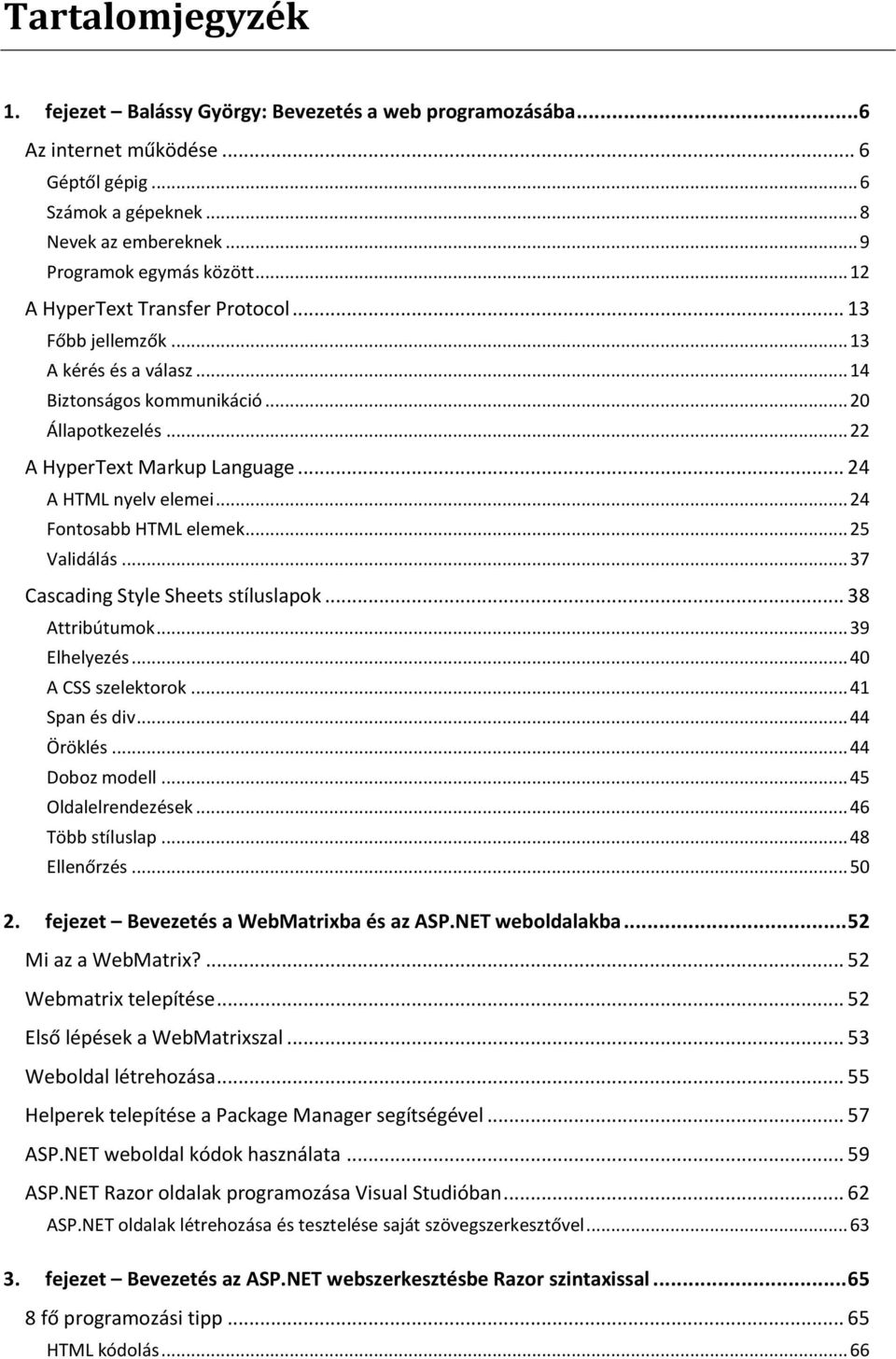 .. 24 Fontosabb HTML elemek... 25 Validálás... 37 Cascading Style Sheets stíluslapok... 38 Attribútumok... 39 Elhelyezés... 40 A CSS szelektorok... 41 Span és div... 44 Öröklés... 44 Doboz modell.