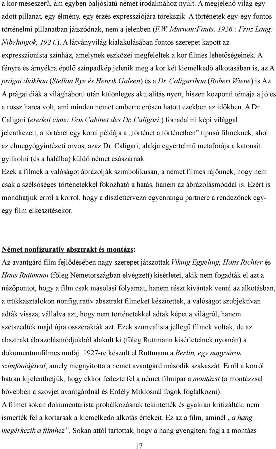 A látványvilág kialakulásában fontos szerepet kapott az expresszionista színház, amelynek eszközei megfeleltek a kor filmes lehetőségeinek.