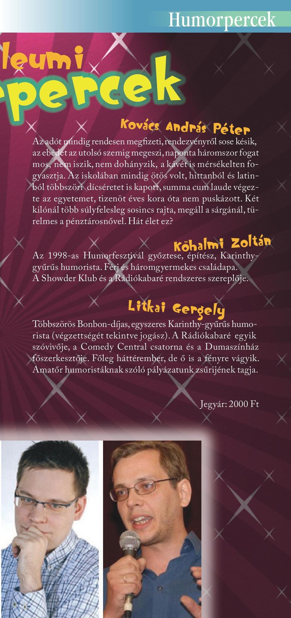 Két kilónál több súlyfelesleg sosincs rajta, megáll a sárgánál, türelmes a pénztárosnővel. Hát élet ez? Az 1998-as Humorfesztivál győztese, építész, Karinthygyűrűs humorista.