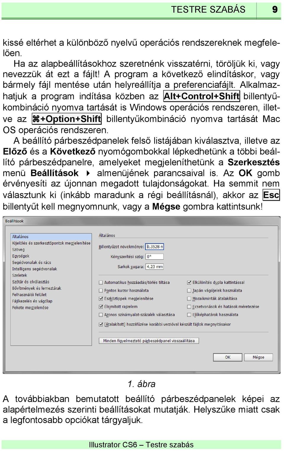 Alkalmazhatjuk a program indítása közben az Alt+Control+Shift billentyűkombináció nyomva tartását is Windows operációs rendszeren, illetve az +Option+Shift billentyűkombináció nyomva tartását Mac OS