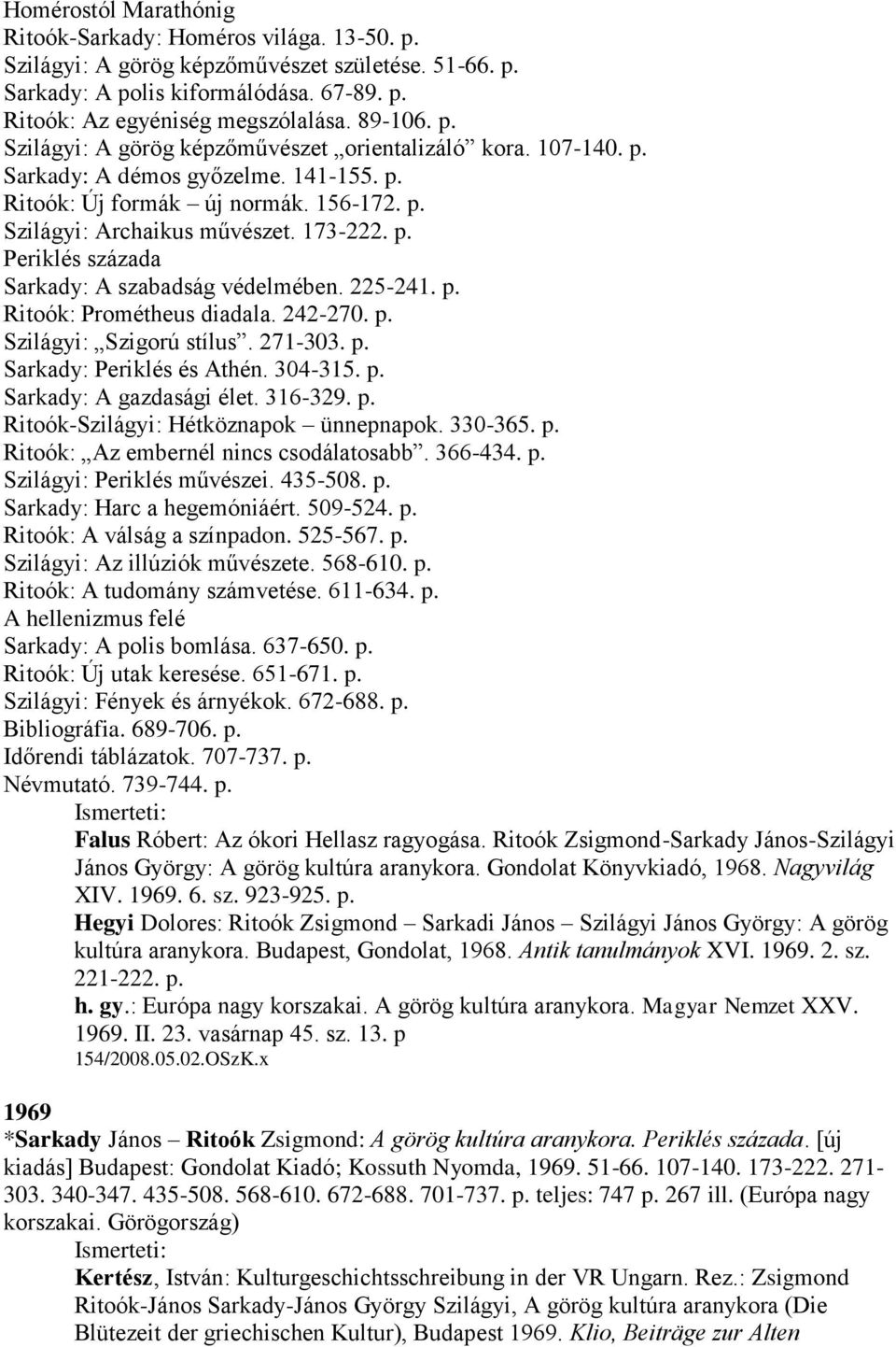 225-241. p. Ritoók: Prométheus diadala. 242-270. p. Szilágyi: Szigorú stílus. 271-303. p. Sarkady: Periklés és Athén. 304-315. p. Sarkady: A gazdasági élet. 316-329. p. Ritoók-Szilágyi: Hétköznapok ünnepnapok.