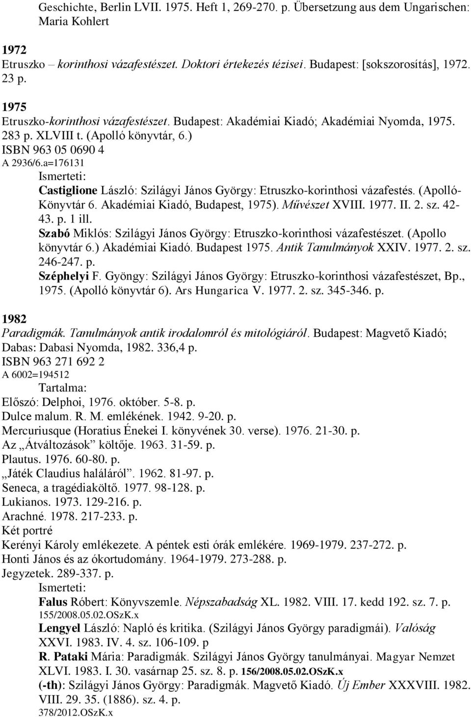 a=176131 Castiglione László: Szilágyi János György: Etruszko-korinthosi vázafestés. (Apolló- Könyvtár 6. Akadémiai Kiadó, Budapest, 1975). Művészet XVIII. 1977. II. 2. sz. 42-43. p. 1 ill.