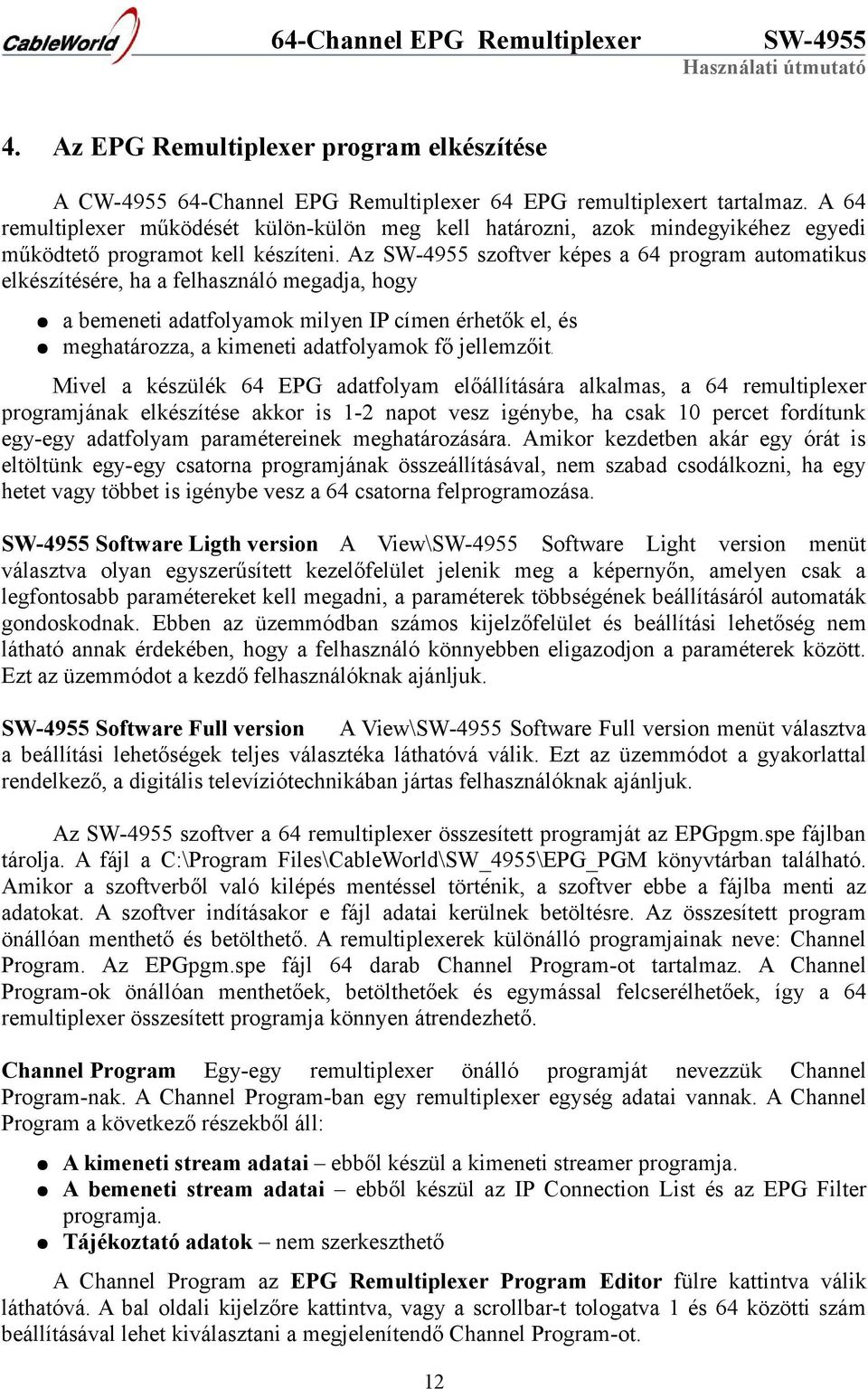 Az szoftver képes a 64 program automatikus elkészítésére, ha a felhasználó megadja, hogy a bemeneti adatfolyamok milyen IP címen érhetők el, és meghatározza, a kimeneti adatfolyamok fő jellemzőit.