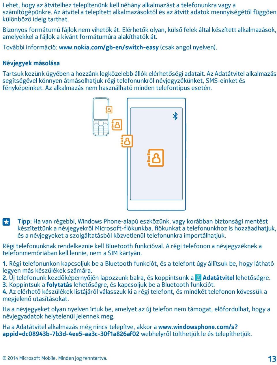 Elérhetők olyan, külső felek által készített alkalmazások, amelyekkel a fájlok a kívánt formátumúra alakíthatók át. További információ: www.nokia.com/gb-en/switch-easy (csak angol nyelven).