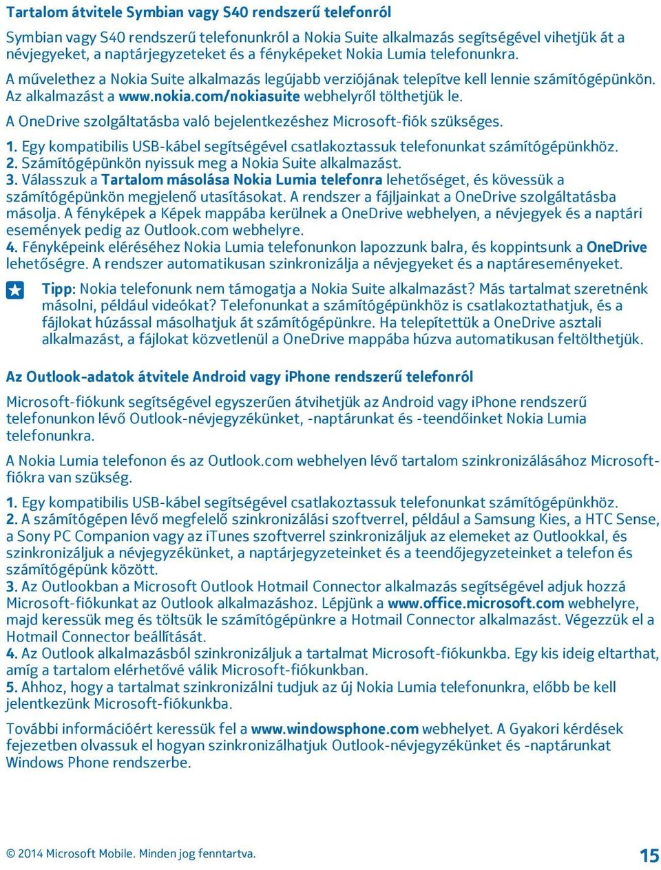 A OneDrive szolgáltatásba való bejelentkezéshez Microsoft-fiók szükséges. 1. Egy kompatibilis USB-kábel segítségével csatlakoztassuk telefonunkat számítógépünkhöz. 2.