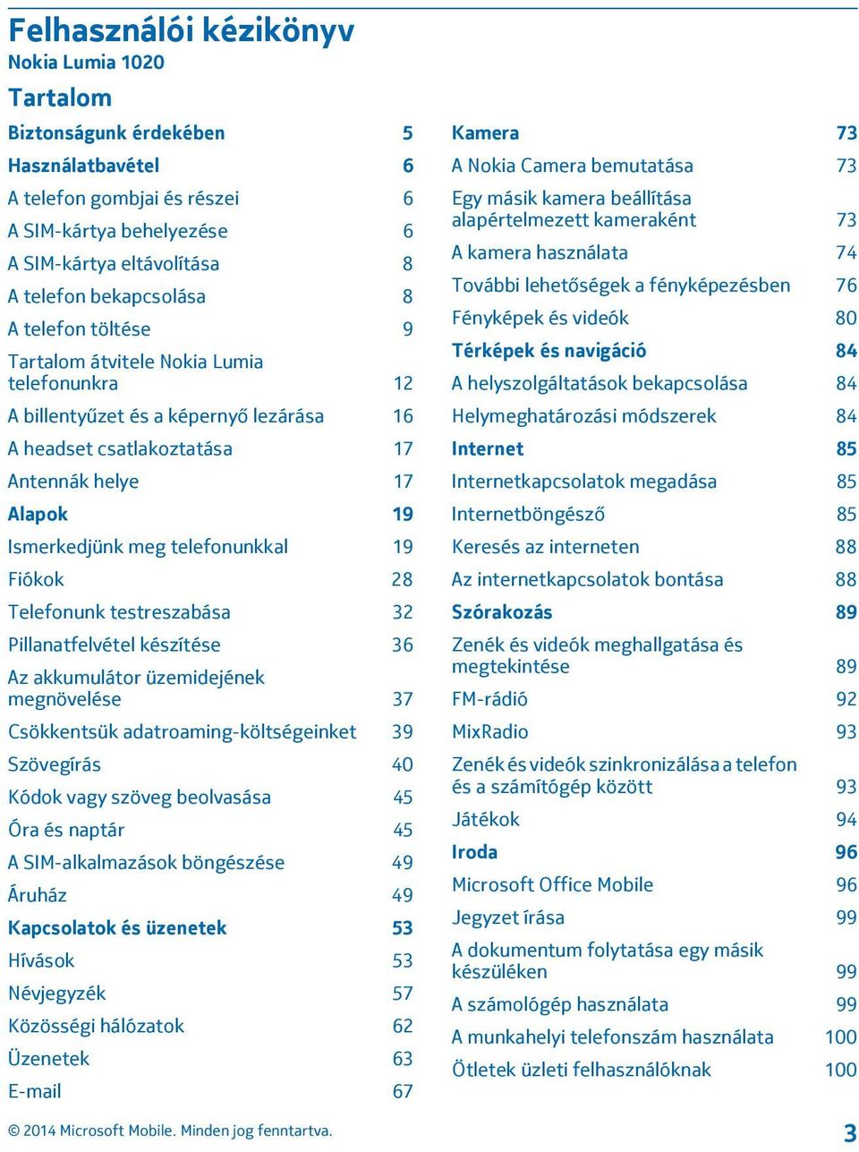 telefonunkkal 19 Fiókok 28 Telefonunk testreszabása 32 Pillanatfelvétel készítése 36 Az akkumulátor üzemidejének megnövelése 37 Csökkentsük adatroaming-költségeinket 39 Szövegírás 40 Kódok vagy