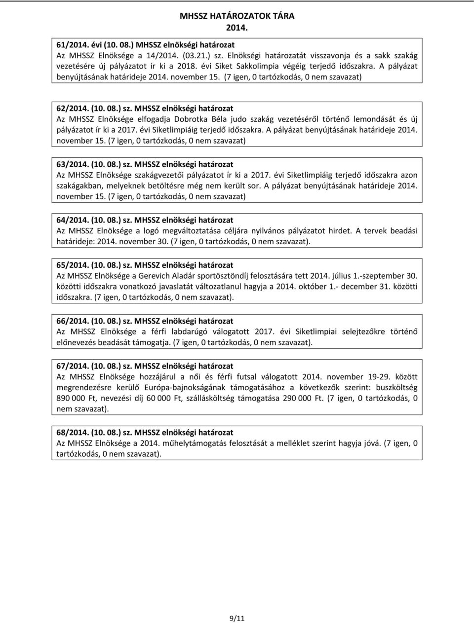 MHSSZ elnökségi határozat Az MHSSZ Elnöksége elfogadja Dobrotka Béla judo szakág vezetéséről történő lemondását és új pályázatot ír ki a 2017. évi Siketlimpiáig terjedő időszakra.