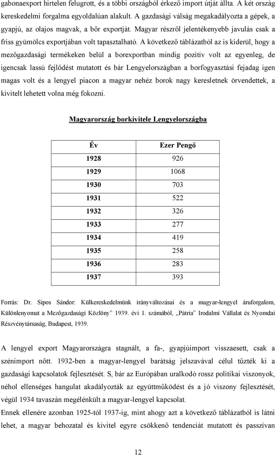A következő táblázatból az is kiderül, hogy a mezőgazdasági termékeken belül a borexportban mindig pozitív volt az egyenleg, de igencsak lassú fejlődést mutatott és bár Lengyelországban a