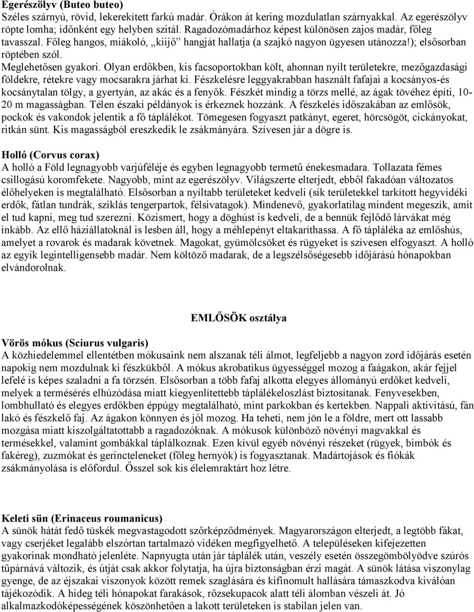 Olyan erdőkben, kis facsoportokban költ, ahonnan nyílt területekre, mezőgazdasági földekre, rétekre vagy mocsarakra járhat ki.