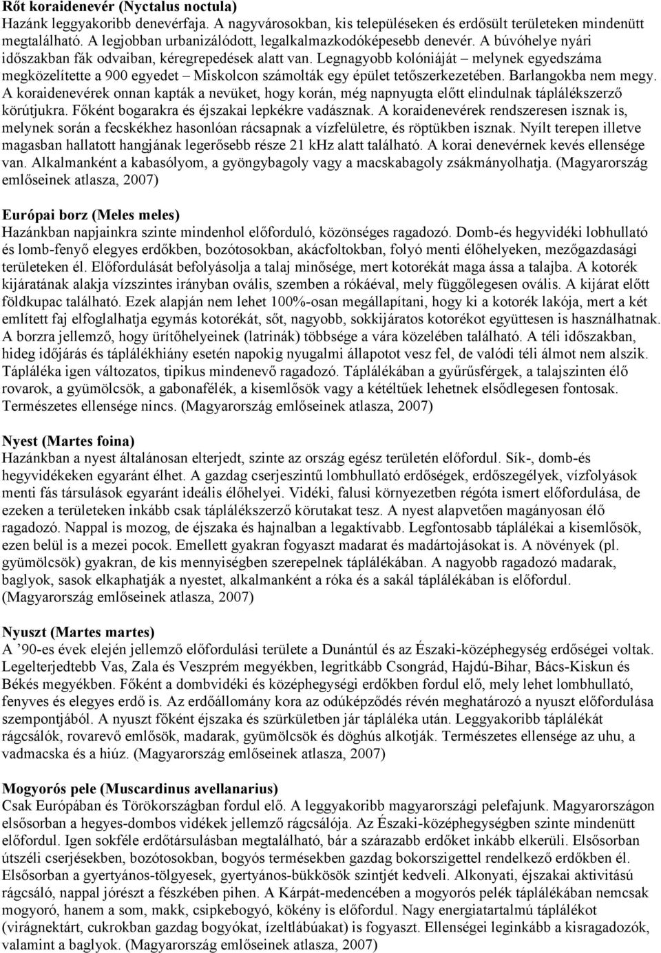 Legnagyobb kolóniáját melynek egyedszáma megközelítette a 900 egyedet Miskolcon számolták egy épület tetőszerkezetében. Barlangokba nem megy.