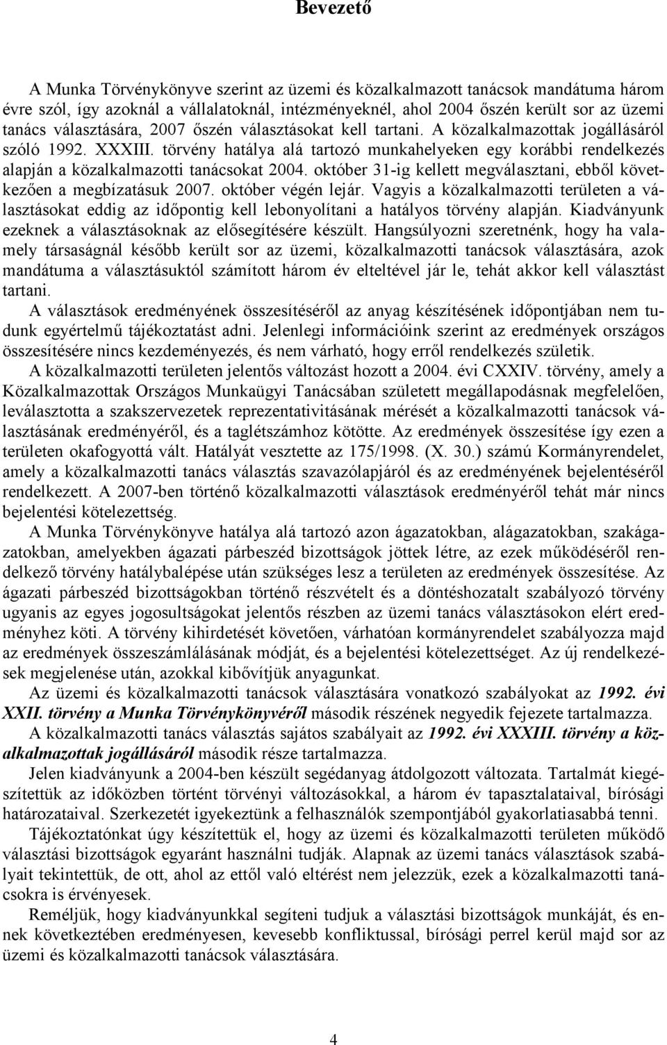 törvény hatálya alá tartozó munkahelyeken egy korábbi rendelkezés alapján a közalkalmazotti tanácsokat 2004. október 31-ig kellett megválasztani, ebből következően a megbízatásuk 2007.